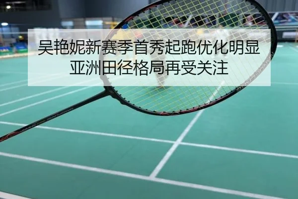 吴艳妮新赛季首秀起跑优化明显 亚洲田径格局再受关注
